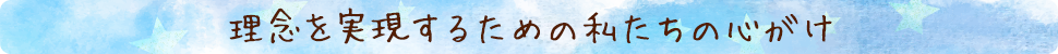 理念を実現するための私たちの心がけ